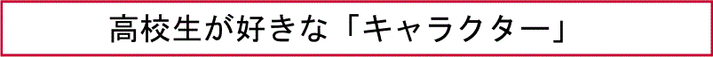 高校生が好きな「キャラクター」