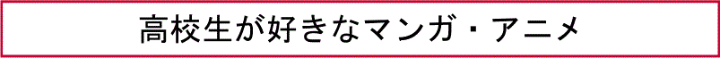 高校生が好きなマンガ・アニメ