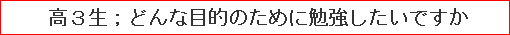 高3生；どんな目的のために勉強したいですか