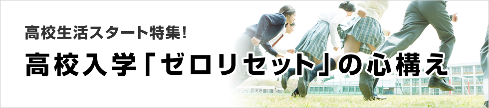 高校生活スタート特集　高校入学「ゼロリセット」の心構え