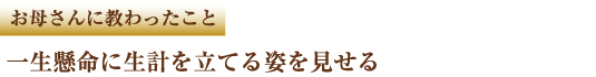 お母さんに教わったこと　一生懸命に生計を立てる姿を見せる